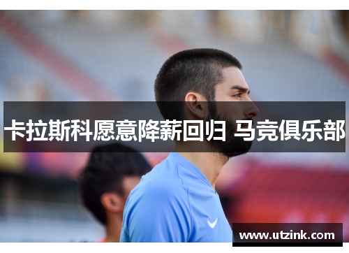 卡拉斯科愿意降薪回归 马竞俱乐部