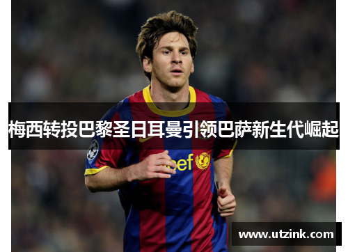 梅西转投巴黎圣日耳曼引领巴萨新生代崛起