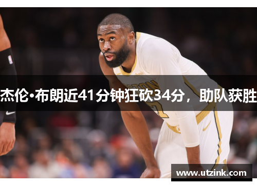 杰伦·布朗近41分钟狂砍34分，助队获胜